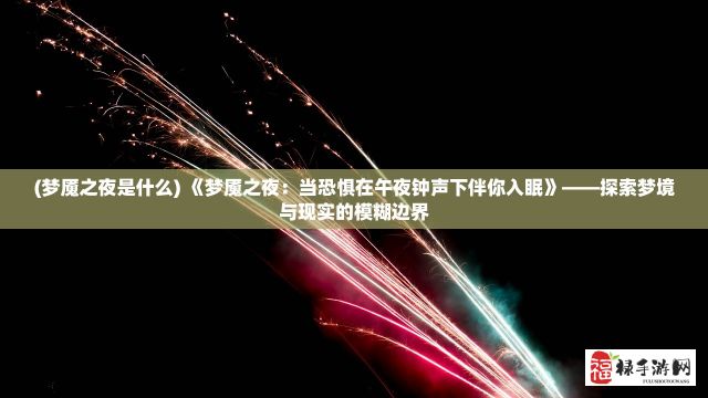 (梦魇之夜是什么) 《梦魇之夜：当恐惧在午夜钟声下伴你入眠》——探索梦境与现实的模糊边界